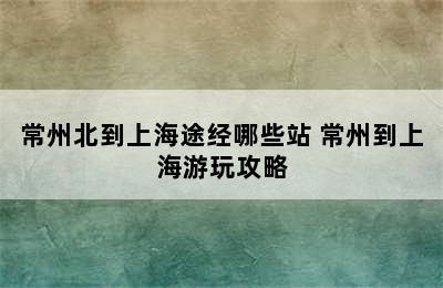 常州北到上海途经哪些站 常州到上海游玩攻略